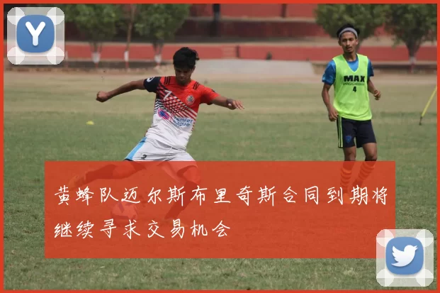 黄蜂队迈尔斯布里奇斯合同到期将继续寻求交易机会
