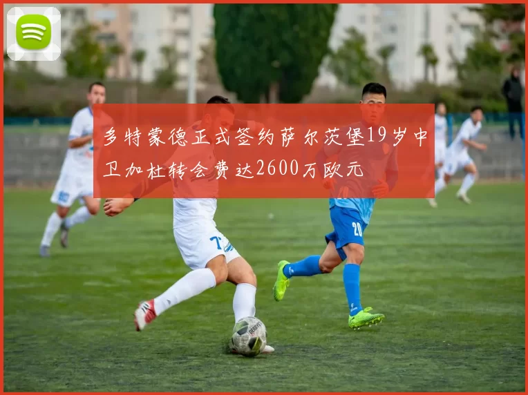 多特蒙德正式签约萨尔茨堡19岁中卫加杜转会费达2600万欧元