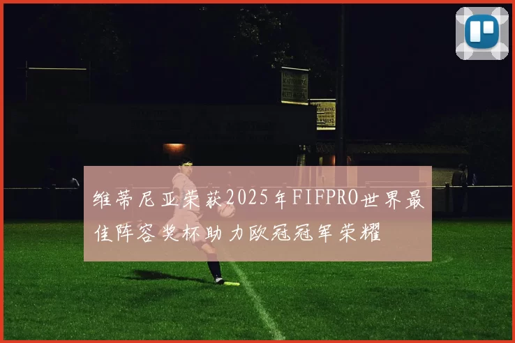 维蒂尼亚荣获2025年FIFPRO世界最佳阵容奖杯助力欧冠冠军荣耀