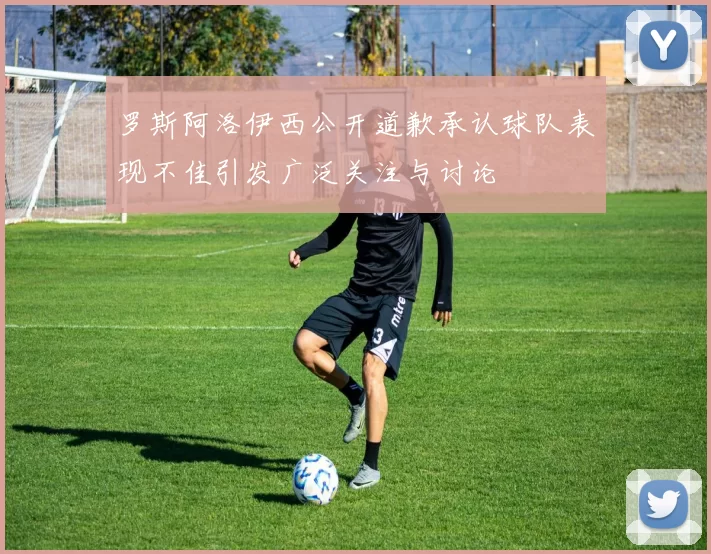 罗斯阿洛伊西公开道歉承认球队表现不佳引发广泛关注与讨论
