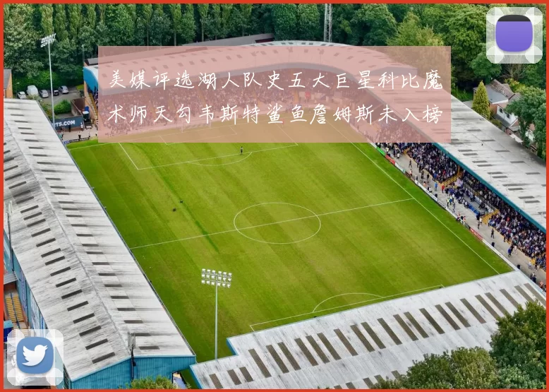 美媒评选湖人队史五大巨星科比魔术师天勾韦斯特鲨鱼詹姆斯未入榜引争议